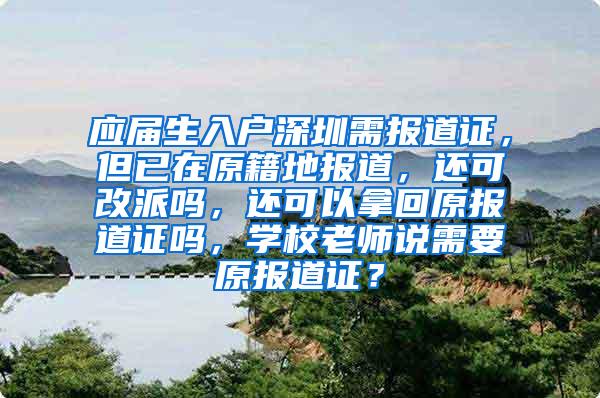 应届生入户深圳需报道证，但已在原籍地报道，还可改派吗，还可以拿回原报道证吗，学校老师说需要原报道证？