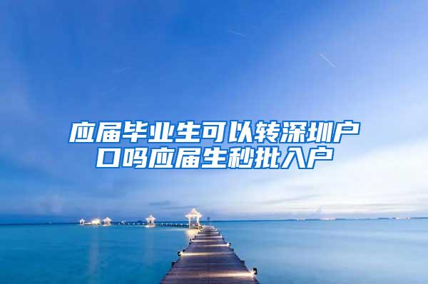 应届毕业生可以转深圳户口吗应届生秒批入户