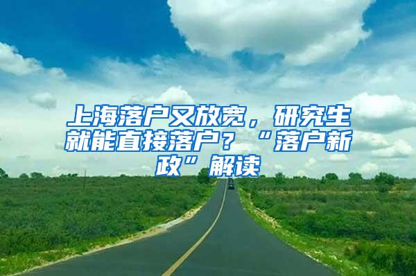 上海落户又放宽，研究生就能直接落户？“落户新政”解读