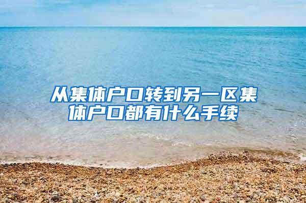 从集体户口转到另一区集体户口都有什么手续