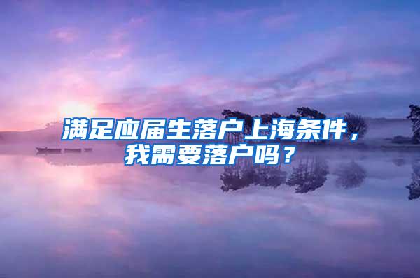 满足应届生落户上海条件，我需要落户吗？