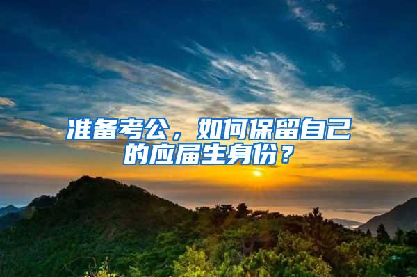 准备考公，如何保留自己的应届生身份？