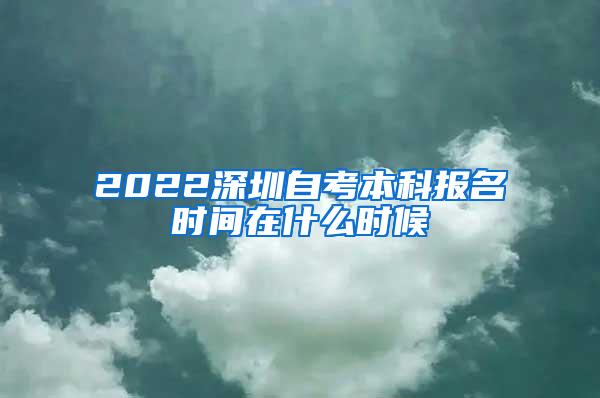 2022深圳自考本科报名时间在什么时候