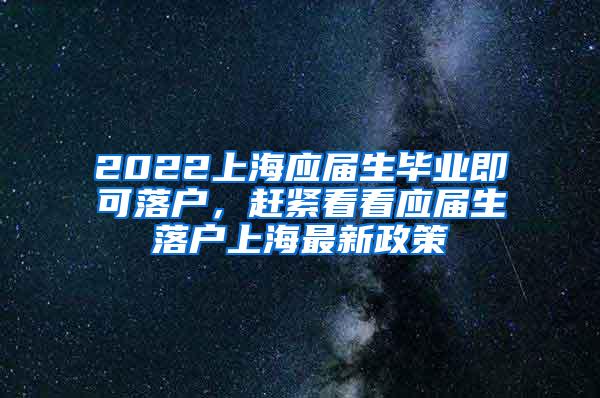 2022上海应届生毕业即可落户，赶紧看看应届生落户上海最新政策