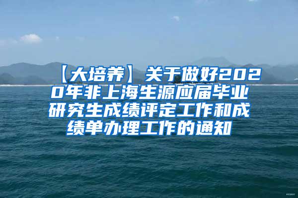 【大培养】关于做好2020年非上海生源应届毕业研究生成绩评定工作和成绩单办理工作的通知