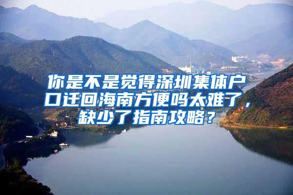 你是不是觉得深圳集体户口迁回海南方便吗太难了，缺少了指南攻略？