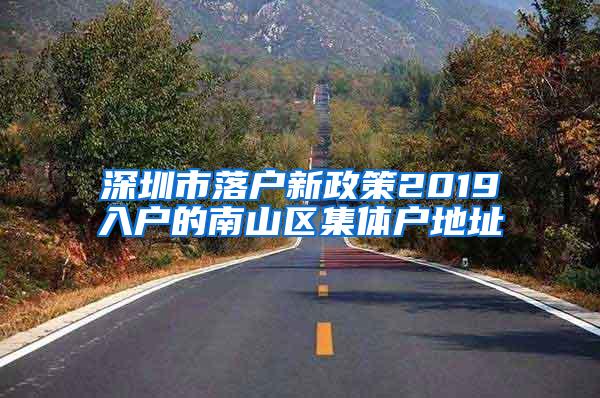 深圳市落户新政策2019入户的南山区集体户地址