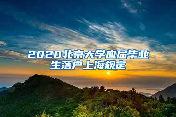 2020北京大学应届毕业生落户上海规定