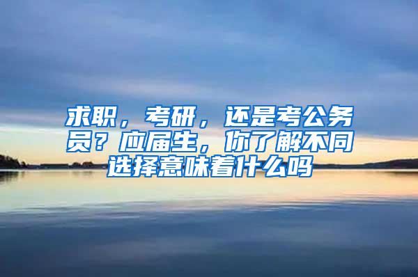 求职，考研，还是考公务员？应届生，你了解不同选择意味着什么吗