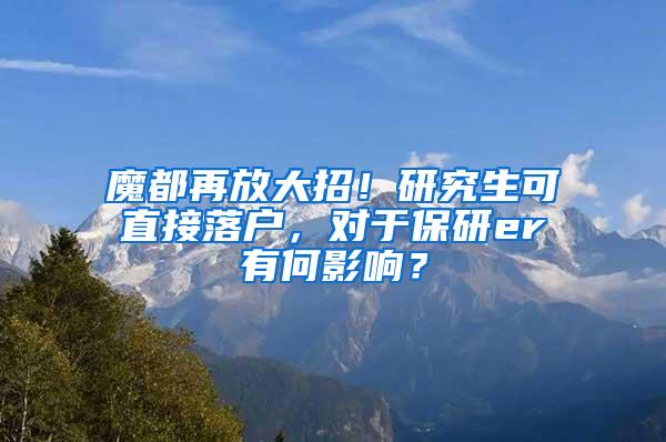 魔都再放大招！研究生可直接落户，对于保研er有何影响？