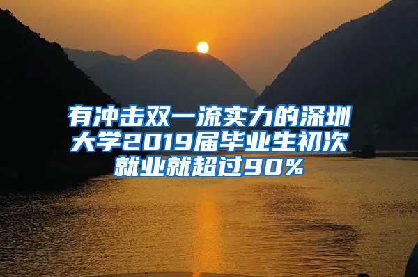 有冲击双一流实力的深圳大学2019届毕业生初次就业就超过90%