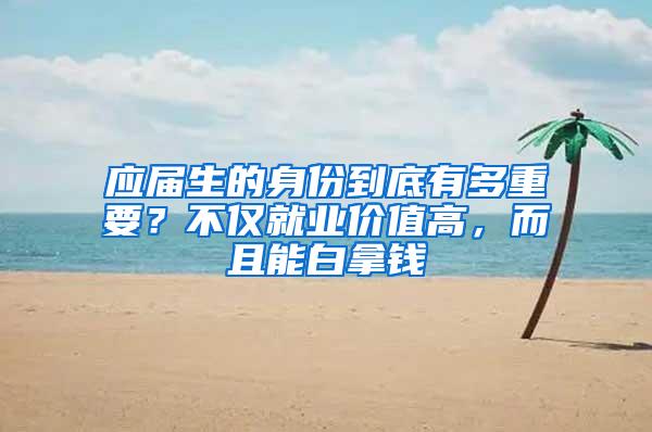 应届生的身份到底有多重要？不仅就业价值高，而且能白拿钱