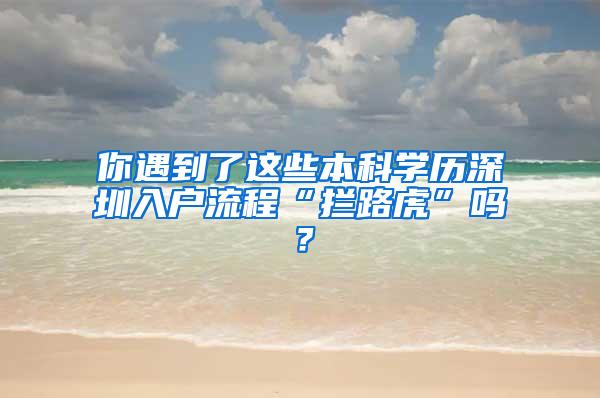 你遇到了这些本科学历深圳入户流程“拦路虎”吗？