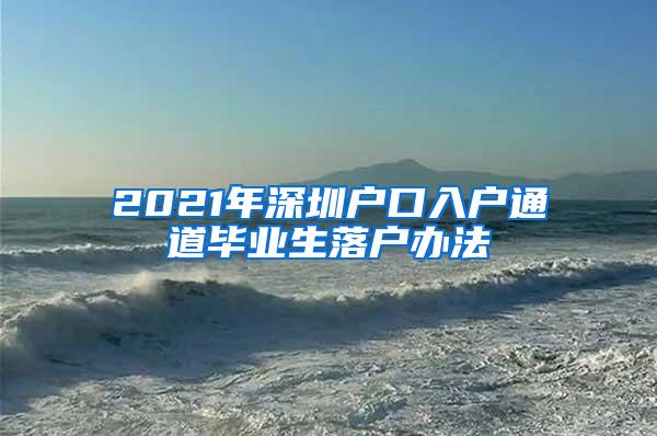 2021年深圳户口入户通道毕业生落户办法