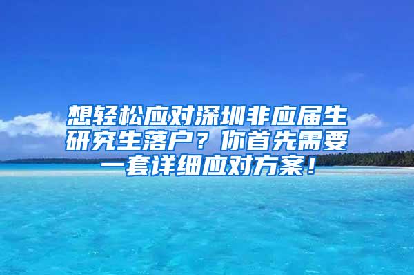 想轻松应对深圳非应届生研究生落户？你首先需要一套详细应对方案！