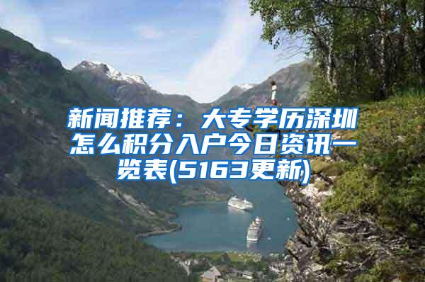 新闻推荐：大专学历深圳怎么积分入户今日资讯一览表(5163更新)