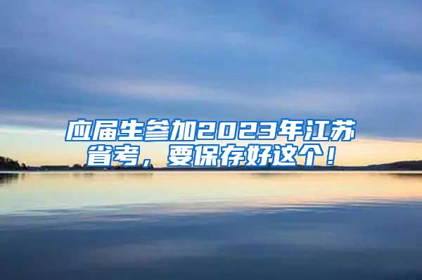 应届生参加2023年江苏省考，要保存好这个！