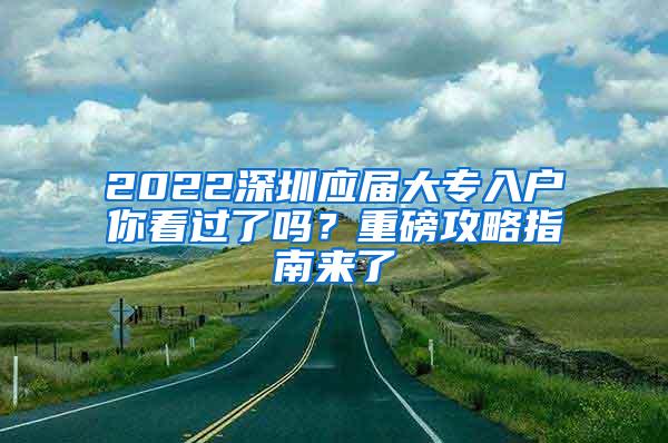 2022深圳应届大专入户你看过了吗？重磅攻略指南来了