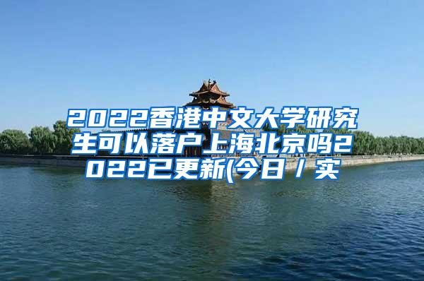 2022香港中文大学研究生可以落户上海北京吗2022已更新(今日／实