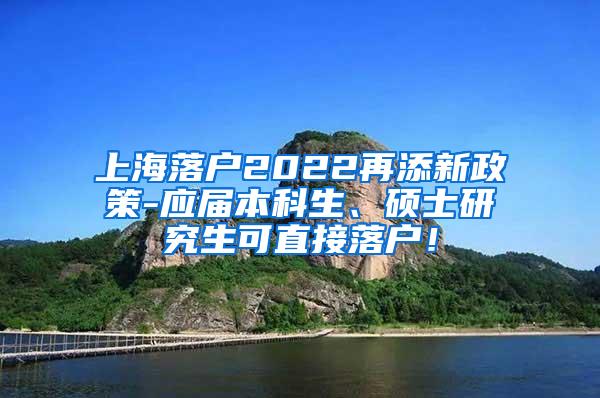 上海落户2022再添新政策-应届本科生、硕士研究生可直接落户！