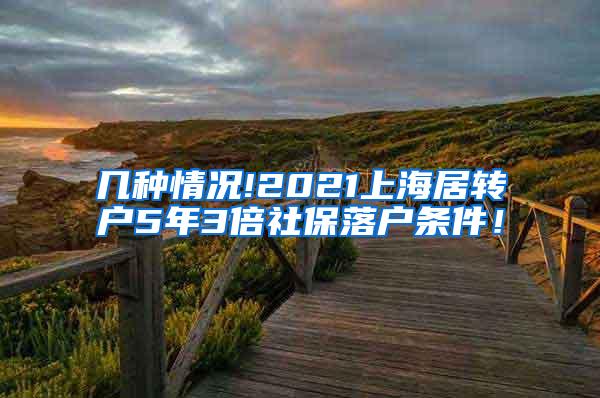 几种情况!2021上海居转户5年3倍社保落户条件！