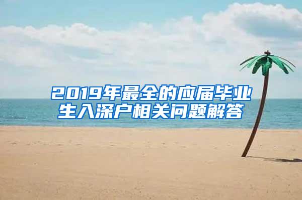 2019年最全的应届毕业生入深户相关问题解答