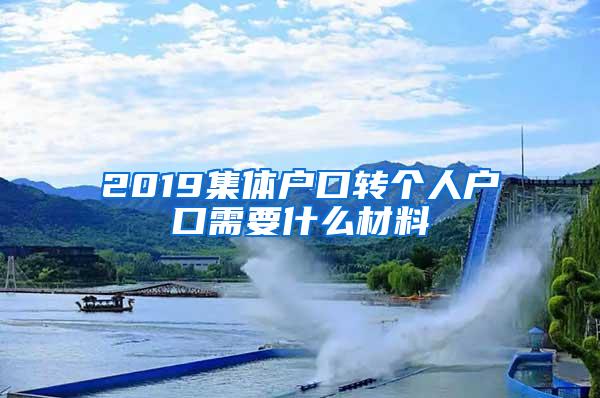 2019集体户口转个人户口需要什么材料