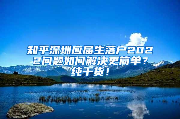 知乎深圳应届生落户2022问题如何解决更简单？纯干货！