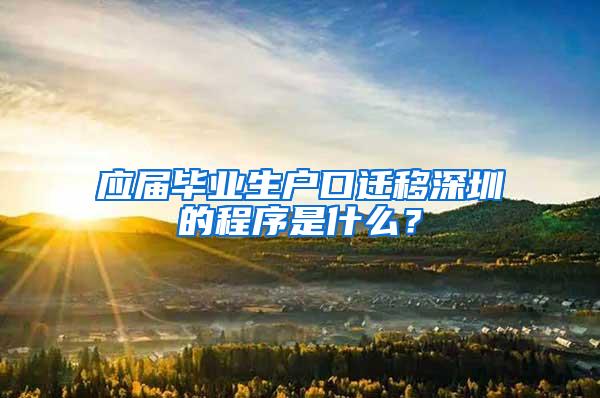 应届毕业生户口迁移深圳的程序是什么？