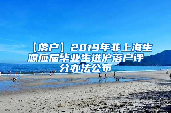 【落户】2019年非上海生源应届毕业生进沪落户评分办法公布