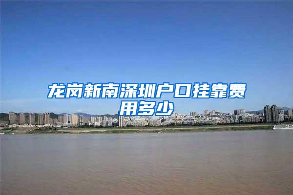 龙岗新南深圳户口挂靠费用多少