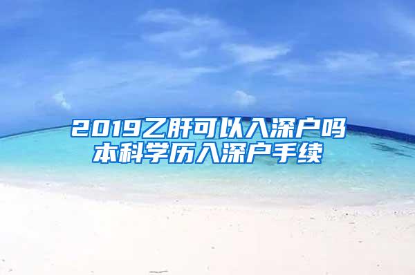 2019乙肝可以入深户吗本科学历入深户手续