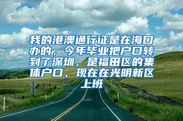 我的港澳通行证是在海口办的，今年毕业把户口转到了深圳，是福田区的集体户口，现在在光明新区上班