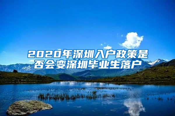 2020年深圳入户政策是否会变深圳毕业生落户