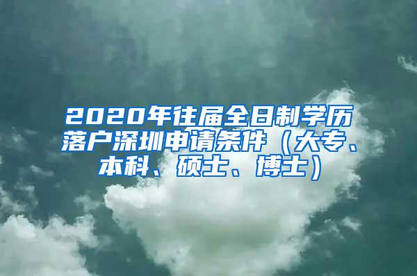 2020年往届全日制学历落户深圳申请条件（大专、本科、硕士、博士）