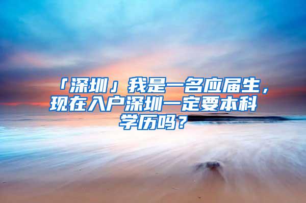 「深圳」我是一名应届生，现在入户深圳一定要本科学历吗？