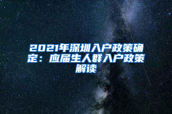 2021年深圳入户政策确定：应届生人群入户政策解读