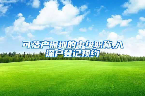 可落户深圳的中级职称,入深户登记预约