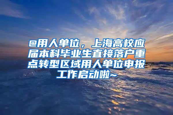 @用人单位，上海高校应届本科毕业生直接落户重点转型区域用人单位申报工作启动啦~