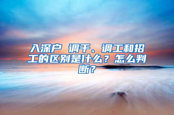 入深户 调干、调工和招工的区别是什么？怎么判断？