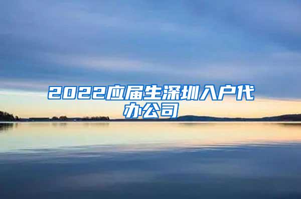 2022应届生深圳入户代办公司