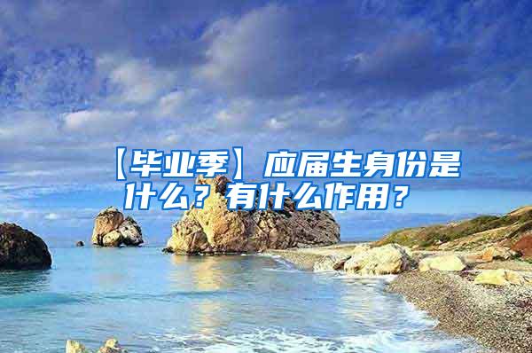 【毕业季】应届生身份是什么？有什么作用？