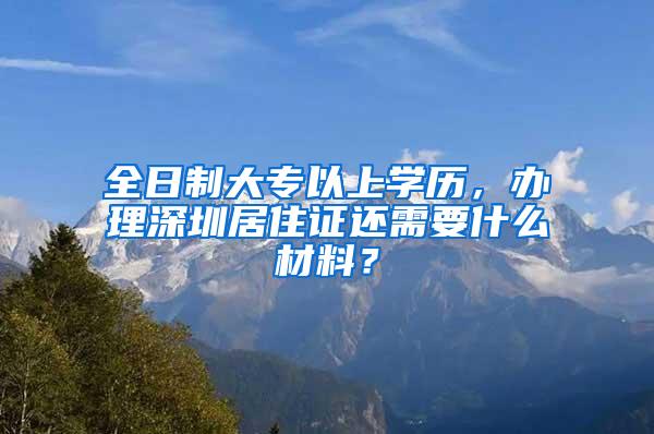 全日制大专以上学历，办理深圳居住证还需要什么材料？