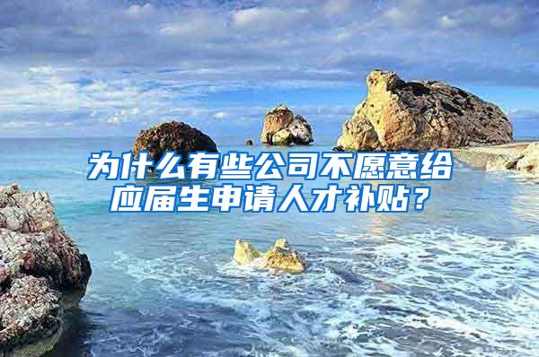 为什么有些公司不愿意给应届生申请人才补贴？