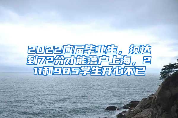 2022应届毕业生，须达到72分才能落户上海，211和985学生开心不已