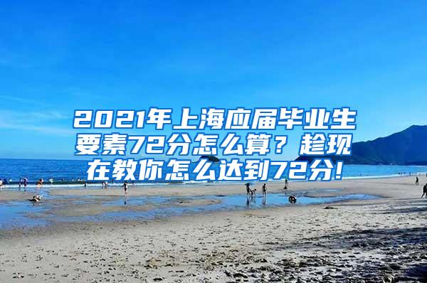 2021年上海应届毕业生要素72分怎么算？趁现在教你怎么达到72分!