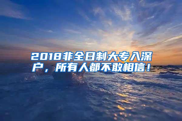 2018非全日制大专入深户，所有人都不敢相信！