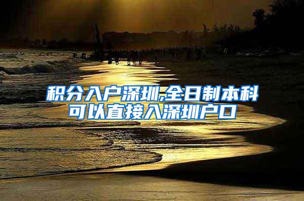 积分入户深圳,全日制本科可以直接入深圳户口