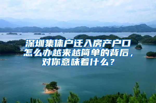 深圳集体户迁入房产户口怎么办越来越简单的背后，对你意味着什么？