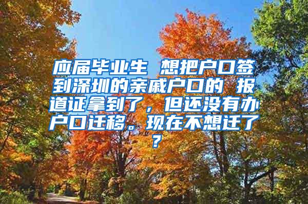 应届毕业生 想把户口签到深圳的亲戚户口的 报道证拿到了，但还没有办户口迁移。现在不想迁了？